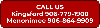 CALL US Kingsford 906-779-1900 Menonimee 906-864-9909