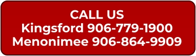 CALL US Kingsford 906-779-1900 Menonimee 906-864-9909